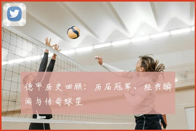 德甲历史回顾：历届冠军、经典瞬间与传奇球星