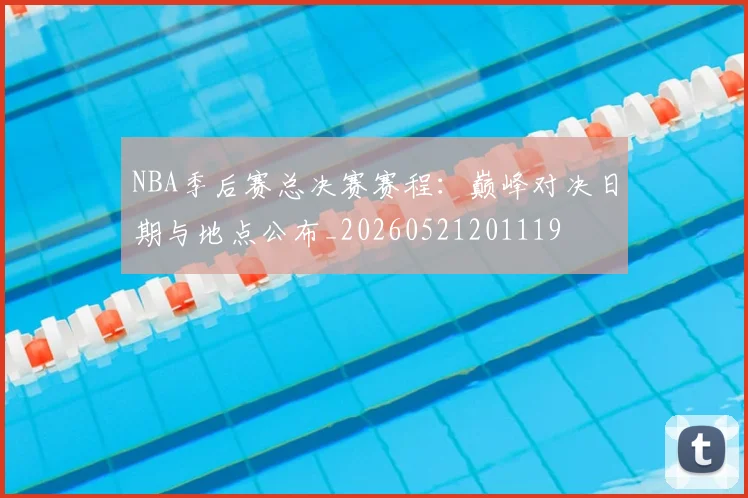 NBA季后赛总决赛赛程：巅峰对决日期与地点公布_20260521201119