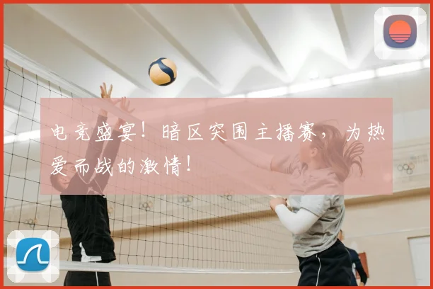 电竞盛宴！暗区突围主播赛，为热爱而战的激情！