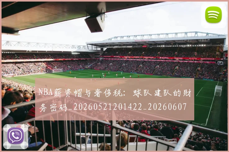 NBA薪资帽与奢侈税:球队建队的财务密码_20260521201422_20260607160234