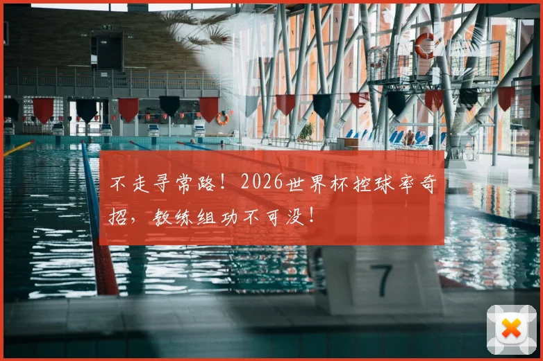 不走寻常路！2026世界杯控球率奇招，教练组功不可没！