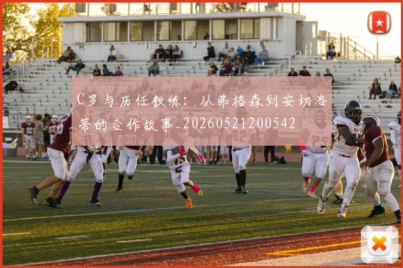 C罗与历任教练:从弗格森到安切洛蒂的合作故事_20260521200542