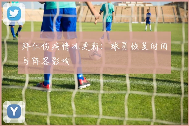拜仁伤病情况更新：球员恢复时间与阵容影响