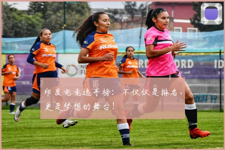印度电竞选手榜：不仅仅是排名，更是梦想的舞台！