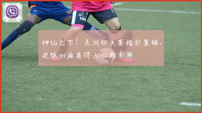 神仙打架！美洲杯决赛精彩集锦，进球如麻看得人心潮澎湃