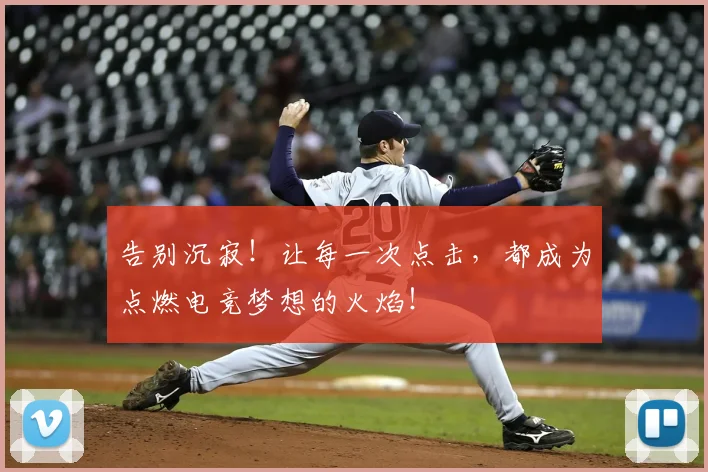 告别沉寂！让每一次点击，都成为点燃电竞梦想的火焰！