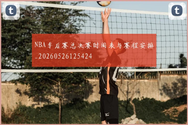 NBA季后赛总决赛时间表与赛程安排_20260526125424
