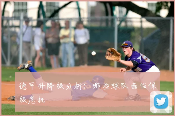 德甲升降级分析：哪些球队面临保级危机