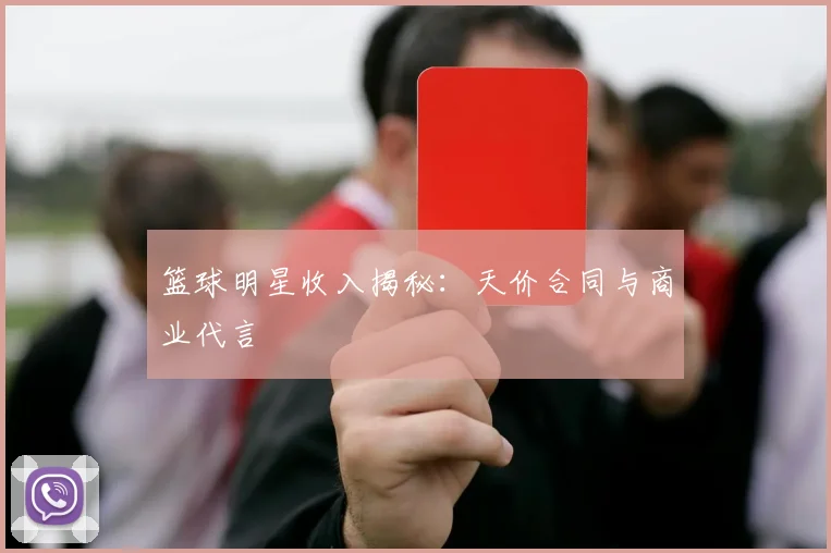 篮球明星收入揭秘：天价合同与商业代言