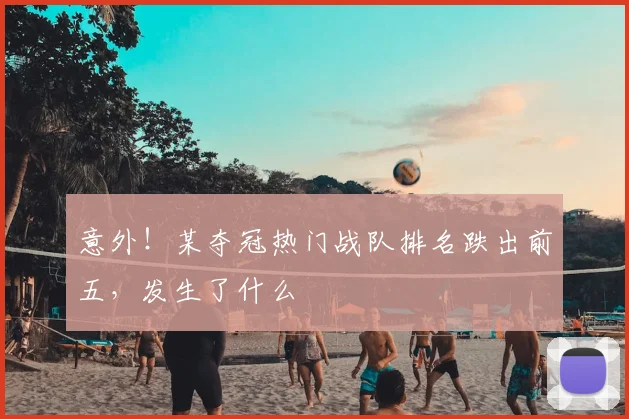 意外！某夺冠热门战队排名跌出前五，发生了什么