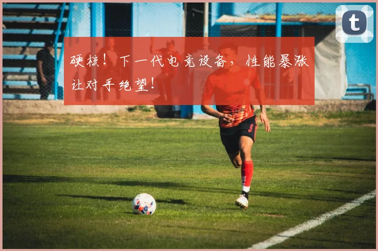 硬核！下一代电竞设备，性能暴涨让对手绝望！
