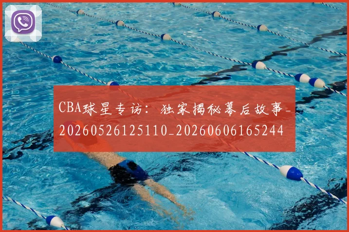 CBA球星专访:独家揭秘幕后故事_20260526125110_20260606165244