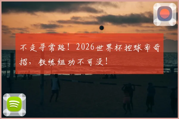 不走寻常路！2026世界杯控球率奇招，教练组功不可没！