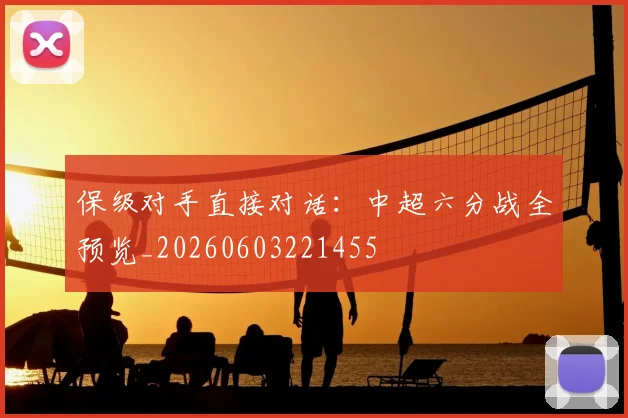 保级对手直接对话：中超六分战全预览_20260603221455