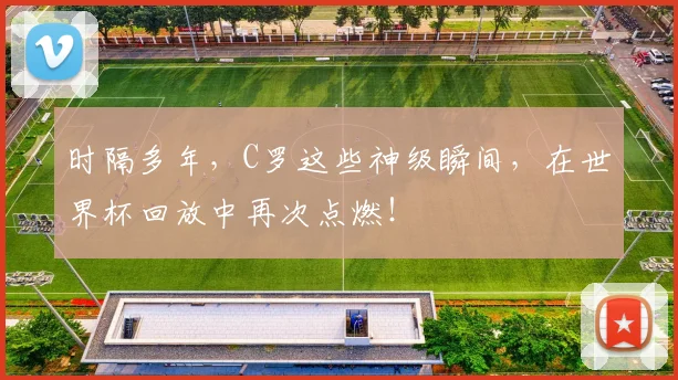 时隔多年，C罗这些神级瞬间，在世界杯回放中再次点燃！