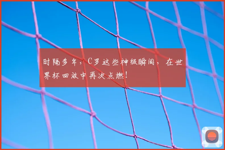 时隔多年，C罗这些神级瞬间，在世界杯回放中再次点燃！