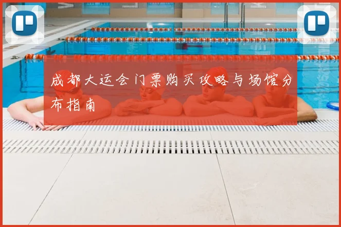 成都大运会门票购买攻略与场馆分布指南