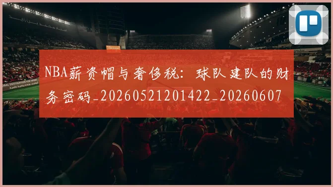 NBA薪资帽与奢侈税：球队建队的财务密码_20260521201422_20260607160234