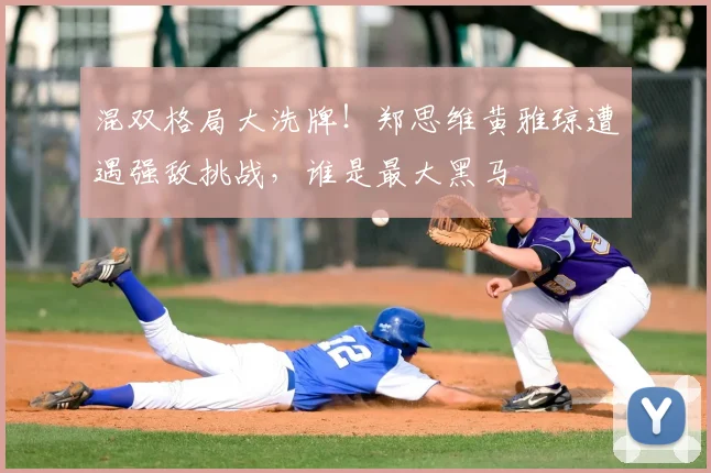 混双格局大洗牌！郑思维黄雅琼遭遇强敌挑战，谁是最大黑马