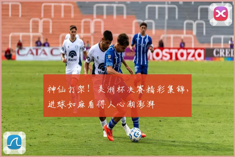 神仙打架！美洲杯决赛精彩集锦，进球如麻看得人心潮澎湃